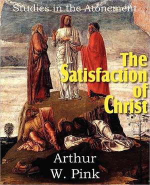 The Satisfaction of Christ, Studies in the Atonement de Arthur W. Pink