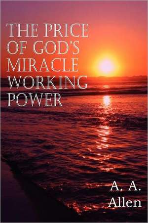 The Price of God's Miracle Working Power de A. A. Allen