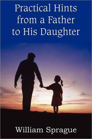 Practical Hints from a Father to His Daughter de William Sprague