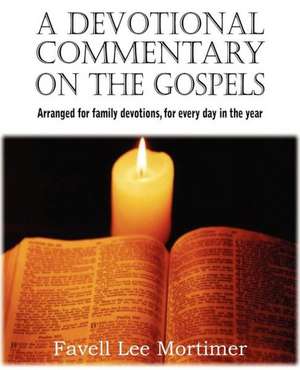 A Devotional Commentary on the Gospels, Arranged for Family Devotions, for Every Day in the Year de Favell Lee Mortimer