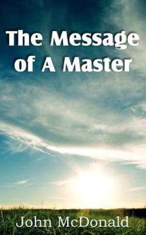 The Message of a Master: A Treatise on Experimental and Practical Piety de John McDonald