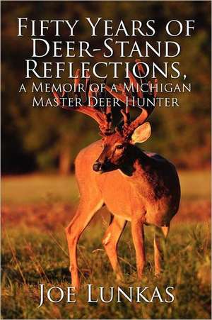 Fifty Years of Deer-Stand Reflections, a Memoir of a Michigan Master Deer Hunter de Joe Lunkas