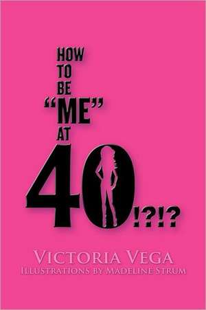 How to Be Me at 40!?!? de Victoria Vega