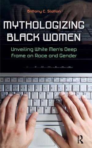 Mythologizing Black Women: Unveiling White Men's Racist Deep Frame on Race and Gender de Brittany C. Slatton