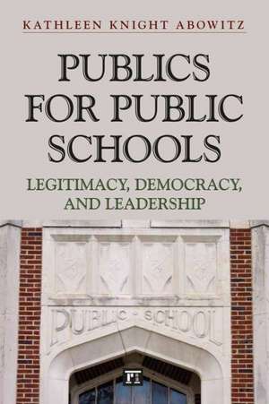 Publics for Public Schools: Legitimacy, Democracy, and Leadership de Kathleen Knight Abowitz