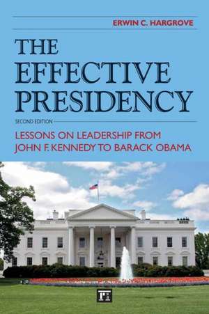 Effective Presidency: Lessons on Leadership from John F. Kennedy to Barack Obama de Erwin C. Hargrove