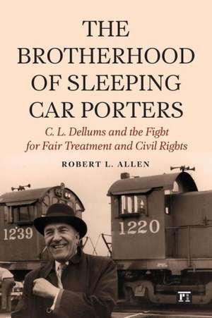 Brotherhood of Sleeping Car Porters: C. L. Dellums and the Fight for Fair Treatment and Civil Rights de Robert L. Allen