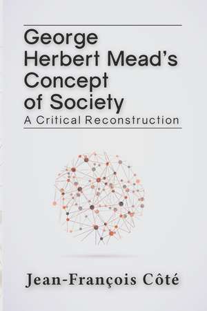 George Herbert Mead's Concept of Society: A Critical Reconstruction de Jean-François Côté