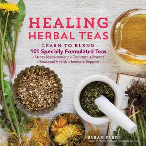 Healing Herbal Teas: Learn to Blend 101 Specially Formulated Teas for Stress Management, Common Ailments, Seasonal Health, and Immune Suppo de Sarah Farr