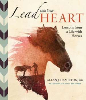 Lead with Your Heart . . . Lessons from a Life with Horses: Provide and Protect the Blooms That Pollinators Need to Survive and Thrive de Allan J. Hamilton