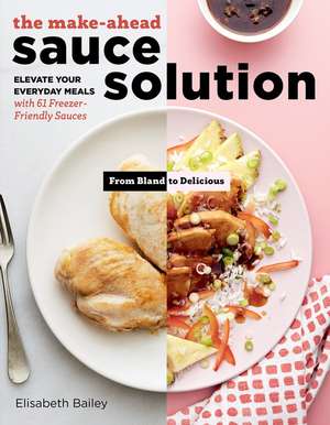 The Make-Ahead Sauce Solution: Elevate Your Everyday Meals with 61 Freezer-Friendly Sauces de Elisabeth Bailey