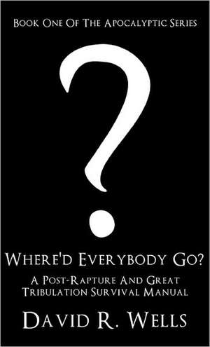 Where'd Everybody Go?: A Post-Rapture and Great Tribulation Survival Manual de David R. Wells