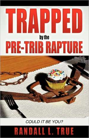 Trapped by the Pre-Trib Rapture de Randall L. True