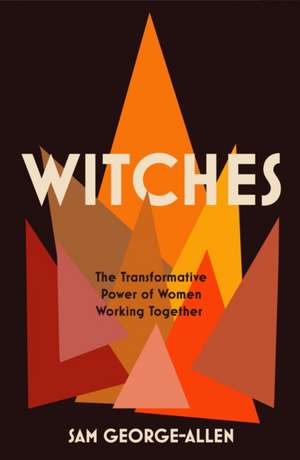 Witches: The Transformative Power of Women Working Together de Sam George-Allen