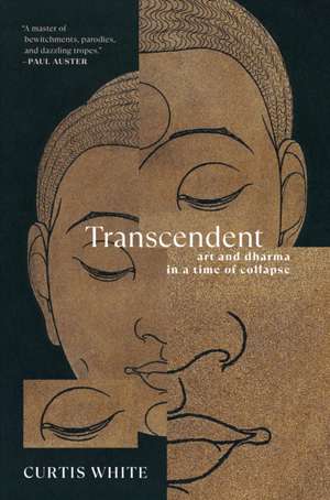 Transcendent: Art and Dhama in a Time of Collapse de Curtis White