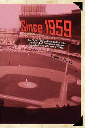 Since 1959: An Eight Year-Old's Initiation Into the World of Cleveland Indians Baseball and Life in the Fifties de William Boryk