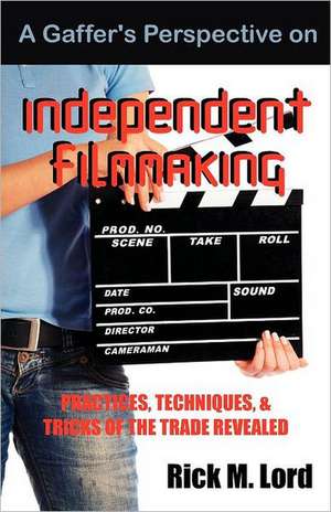 A Gaffer's Perspective on Independent Filmmaking de Rick M. Lord