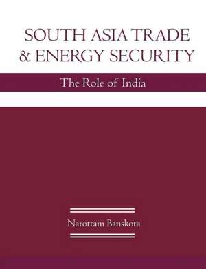 South Asia Trade and Energy Security de Narottam P. Banskota