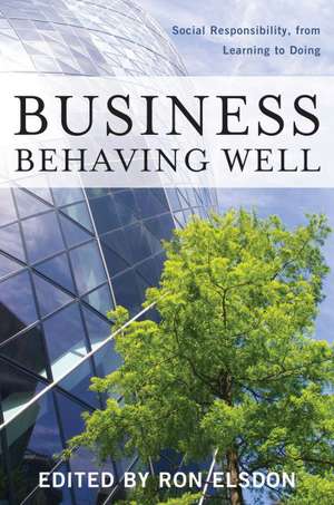 Business Behaving Well: Social Responsibility, from Learning to Doing de Ron Elsdon