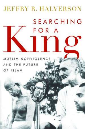 Searching for a King: Muslim Nonviolence and the Future of Islam de Jeffry R. Halverson