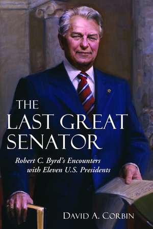 The Last Great Senator: Robert C. Byrd's Encounters with Eleven U.S. Presidents de David A. Corbin