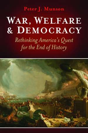 War, Welfare & Democracy: Rethinking America's Quest for the End of History de Peter J. Munson