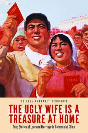 The Ugly Wife Is a Treasure at Home: True Stories of Love and Marriage in Communist China de Melissa Margaret Schneider