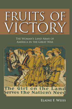 Fruits of Victory: The Woman's Land Army of America in the Great War de Elaine F. Weiss