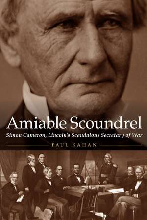 Amiable Scoundrel: Simon Cameron, Lincoln's Scandalous Secretary of War de Paul Kahan