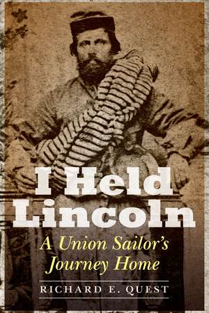 I Held Lincoln: A Union Sailor's Journey Home de Richard E. Quest