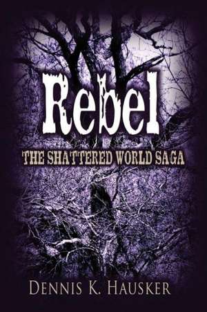 Rebel, the Shattered World Saga, Book 2 de Dennis K. Hausker