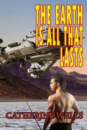 The Earth Is All That Lasts de Catherine Wells