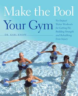 Make the Pool Your Gym: No-Impact Water Workouts for Getting Fit, Building Strength and Rehabbing from Injury de Karl Knopf