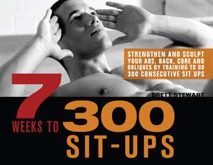 7 Weeks to 300 Sit-Ups: Strengthen and Sculpt Your Abs, Back, Core and Obliques by Training to Do 300 Consecutive Sit-Ups de Brett Stewart