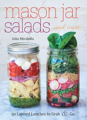 Mason Jar Salads and More: 50 Layered Lunches to Grab and Go de Julia Mirabella