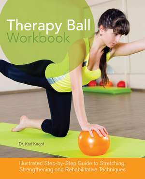 Therapy Ball Workbook: Illustrated Step-by-Step Guide to Stretching, Strengthening, and Rehabilitative Techniques de Karl Knopf