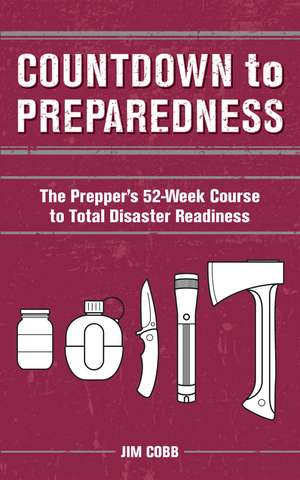 Countdown to Preparedness: The Prepper's 52 Week Course to Total Disaster Readiness de Jim Cobb