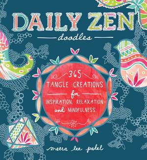 Daily Zen Doodles: 365 Tangle Creations for Inspiration, Relaxation and Joy de Meera Lee Patel