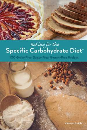 Baking for the Specific Carbohydrate Diet: 100 Grain-Free, Sugar-Free, Gluten-Free Recipes de Kathryn Anible