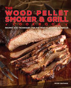 The Wood Pellet Smoker and Grill Cookbook: Recipes and Techniques for the Most Flavorful and Delicious Barbecue de Peter Jautaikis