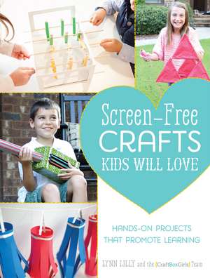 Screen-Free Crafts Kids Will Love: Fun Activities that Inspire Creativity, Problem-Solving and Lifelong Learning de Lynn Lilly