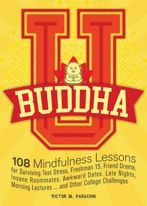 Buddha U: 108 Mindfulness Lessons for Surviving Test Stress, Freshman 15, Friend Drama, Insane Roommates, Awkward Dates, Late Nights, Morning Lectures... and Other College Challenges de Victor M. Parachin