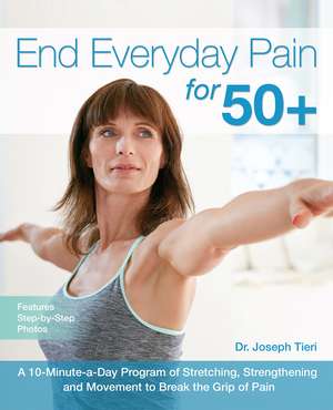 End Everyday Pain for 50+: A 10-Minute-a-Day Program of Stretching, Strengthening and Movement to Break the Grip of Pain de Joseph Tieri