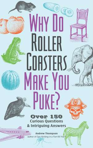 Why Do Roller Coasters Make You Puke: Over 150 Curious Questions and Intriguing Answers de Andrew Thompson