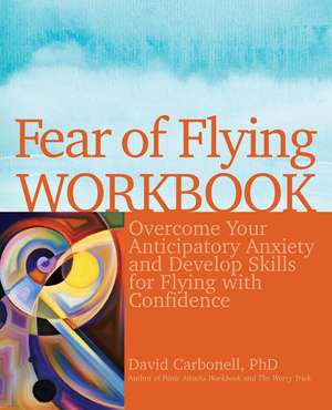 Fear of Flying Workbook: Overcome Your Anticipatory Anxiety and Develop Skills for Flying with Confidence de David Carbonell