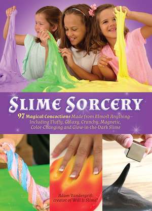 Slime Sorcery: 97 Magical Concoctions Made from Almost Anything - Including Fluffy, Galaxy, Crunchy, Magnetic, Color-changing, and Glow-In-The-Dark Slime de Adam Vandergrift