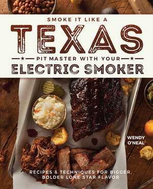 Smoke It Like a Texas Pit Master with Your Electric Smoker: Recipes and Techniques for Bigger, Bolder Lone Star Flavor de Wendy O'Neal