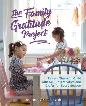 The Family Gratitude Project: Raise a Thankful Child with 52 Fun Activities and Crafts for Every Season de Joanna Grzeszczak