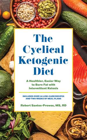 The Cyclical Ketogenic Diet: A Healthier, Easier Way to Burn Fat with Intermittent Ketosis de Robert Santos-Prowse