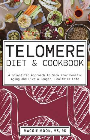 The Telomere Diet and Cookbook: A Scientific Approach to Slow Your Genetic Aging and Live a Longer, Healthier Life de Maggie Moon